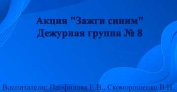 Акция 💙 Зажги синим.💙 Дежурная группа №8. Акция 💙 Зажги синим.💙 Дежурная группа №8.