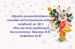 Офлайн взаимодействие с семьями воспитанников второй младшей группы № 3 «Как мы ёлку украшали» Офлайн взаимодействие с семьями воспитанников второй младшей группы № 3 «Как мы ёлку украшали».
