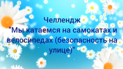 Челлендж «Мы катаемся на самокатах и велосипедах» (безопасность на улице). Челлендж «Мы катаемся на самокатах и велосипедах» (безопасность на улице).
